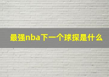 最强nba下一个球探是什么