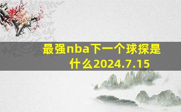 最强nba下一个球探是什么2024.7.15