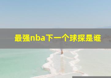 最强nba下一个球探是谁