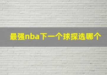 最强nba下一个球探选哪个