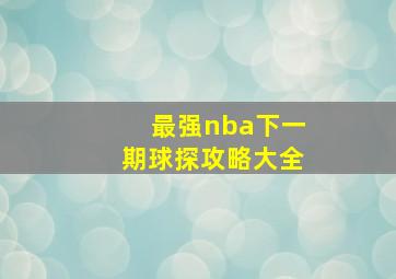 最强nba下一期球探攻略大全