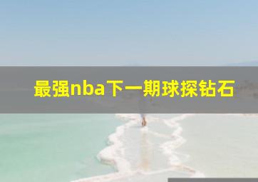 最强nba下一期球探钻石