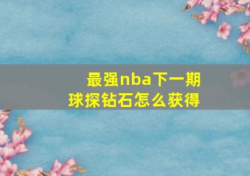 最强nba下一期球探钻石怎么获得