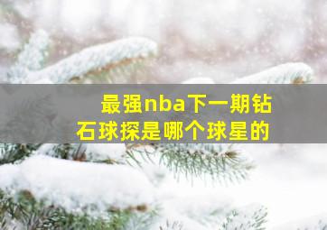 最强nba下一期钻石球探是哪个球星的