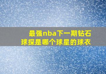 最强nba下一期钻石球探是哪个球星的球衣