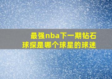 最强nba下一期钻石球探是哪个球星的球迷