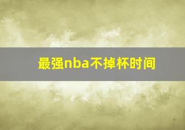 最强nba不掉杯时间