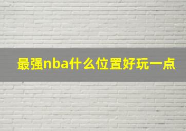 最强nba什么位置好玩一点