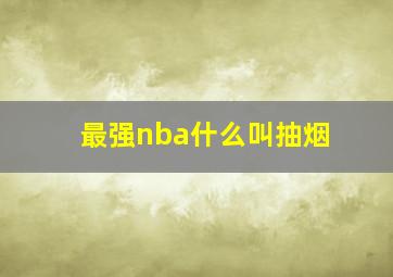 最强nba什么叫抽烟