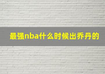 最强nba什么时候出乔丹的