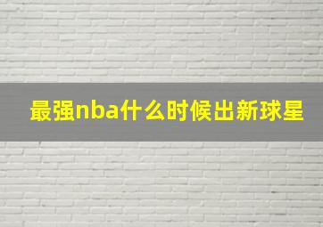 最强nba什么时候出新球星