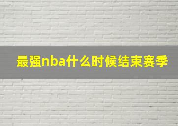 最强nba什么时候结束赛季