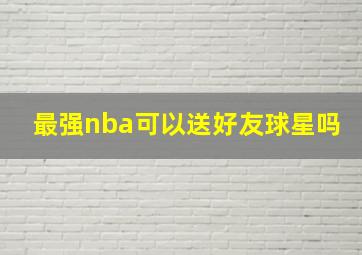 最强nba可以送好友球星吗