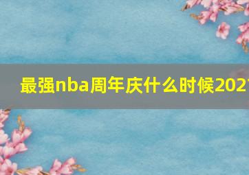 最强nba周年庆什么时候2021