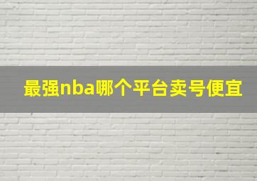 最强nba哪个平台卖号便宜