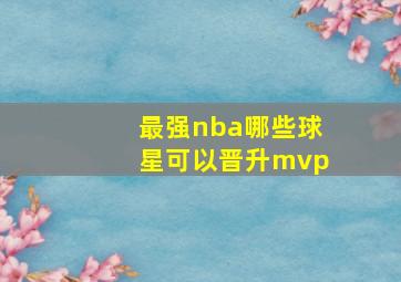 最强nba哪些球星可以晋升mvp