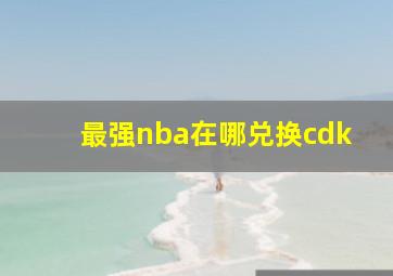 最强nba在哪兑换cdk