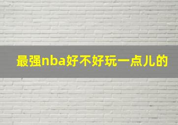 最强nba好不好玩一点儿的