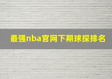 最强nba官网下期球探排名