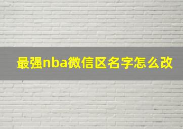 最强nba微信区名字怎么改