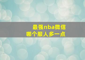 最强nba微信哪个服人多一点