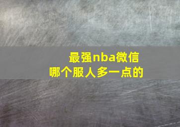 最强nba微信哪个服人多一点的