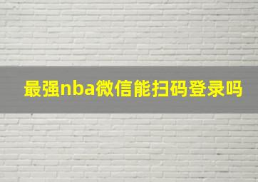 最强nba微信能扫码登录吗