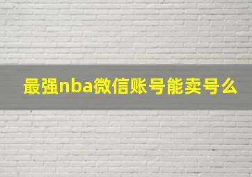 最强nba微信账号能卖号么