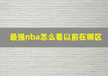 最强nba怎么看以前在哪区