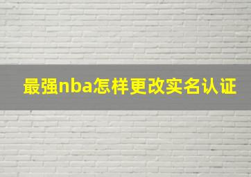 最强nba怎样更改实名认证