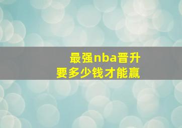 最强nba晋升要多少钱才能赢