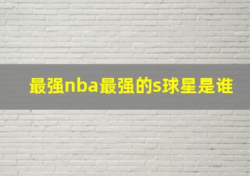 最强nba最强的s球星是谁