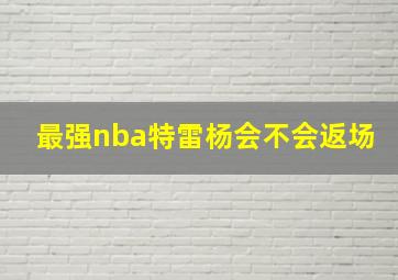 最强nba特雷杨会不会返场