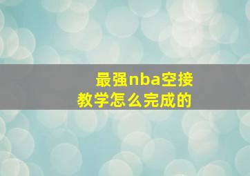 最强nba空接教学怎么完成的