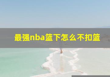 最强nba篮下怎么不扣篮