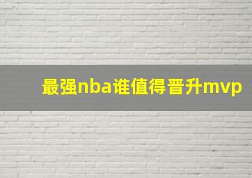 最强nba谁值得晋升mvp