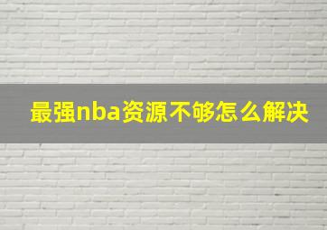 最强nba资源不够怎么解决