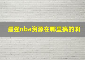 最强nba资源在哪里搞的啊