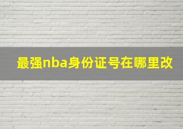 最强nba身份证号在哪里改