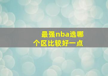 最强nba选哪个区比较好一点