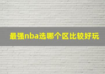 最强nba选哪个区比较好玩