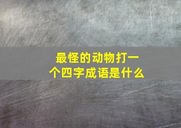 最怪的动物打一个四字成语是什么