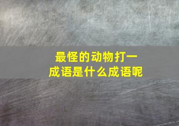 最怪的动物打一成语是什么成语呢