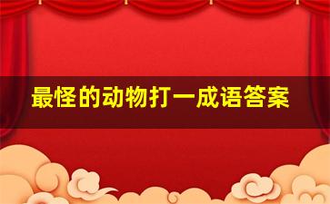 最怪的动物打一成语答案