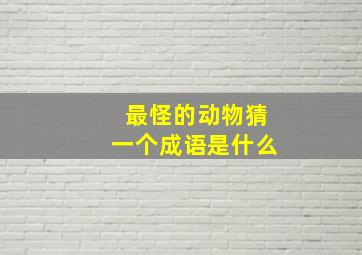 最怪的动物猜一个成语是什么