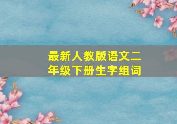 最新人教版语文二年级下册生字组词