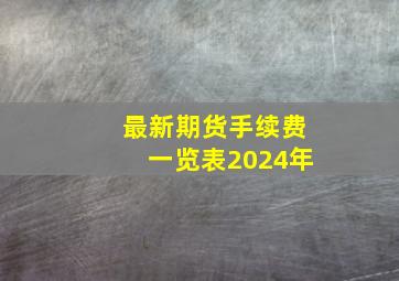 最新期货手续费一览表2024年