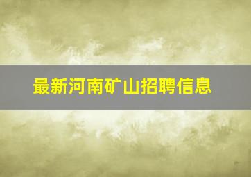 最新河南矿山招聘信息