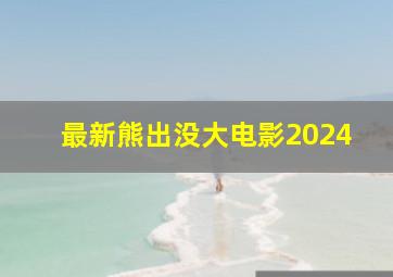 最新熊出没大电影2024