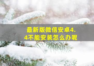 最新版微信安卓4.4不能安装怎么办呢